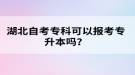 湖北自考?？瓶梢詧?bào)考專升本嗎？