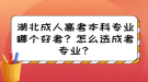 湖北成人高考本科專業(yè)哪個好考？怎么選成考專業(yè)？