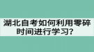 湖北自考如何利用零碎時間進行學習？