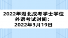 2022年湖北成考學士學位外語考試時間：2022年3月19日