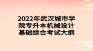 2022年武漢城市學(xué)院專(zhuān)升本機(jī)械設(shè)計(jì)基礎(chǔ)綜合考試大綱