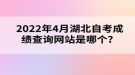 2022年4月湖北自考成績查詢網(wǎng)站是哪個？