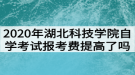 2020年湖北科技學(xué)院自學(xué)考試報考費提高了嗎？