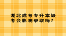 湖北成考專升本缺考會影響錄取嗎？