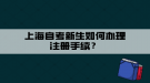 上海自考新生如何辦理注冊手續(xù)？