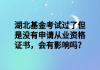 湖北基金考試過了但是沒有申請從業(yè)資格證書，會有影響嗎？