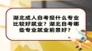 湖北成人自考報什么專業(yè)比較好就業(yè)？湖北自考哪些專業(yè)就業(yè)前景好？