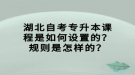 湖北自考專升本課程是如何設(shè)置的？規(guī)則是怎樣的？