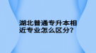 湖北普通專升本相近專業(yè)怎么區(qū)分？