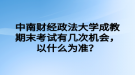 中南財(cái)經(jīng)政法大學(xué)成教期末考試有幾次機(jī)會(huì)，以什么為準(zhǔn)？