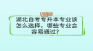 湖北自考專升本專業(yè)該怎么選擇，哪些專業(yè)會容易通過？