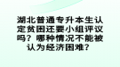 湖北普通專升本生認定貧困還要小組評議嗎？哪種情況不能被認為經(jīng)濟困難？