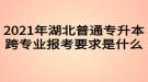 2021年湖北普通專升本跨專業(yè)報考要求是什么？