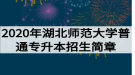 2020年湖北師范大學(xué)普通專(zhuān)升本招生簡(jiǎn)章