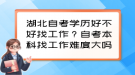 湖北自考學歷好不好找工作？自考本科找工作難度大嗎？