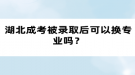 湖北成考被錄取后可以換專業(yè)嗎？