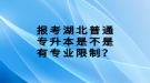 報(bào)考湖北普通專升本是不是有專業(yè)限制？