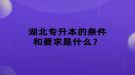 湖北專升本的條件和要求是什么？