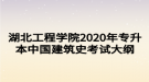 湖北工程學院2020年專升本中國建筑史考試大綱