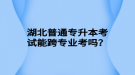 湖北普通專升本考試能跨專業(yè)考嗎？