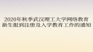 2020年秋季武漢理工大學網絡教育?新生報到注冊及入學教育工作的通知