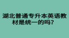 湖北普通專升本英語(yǔ)教材是統(tǒng)一的嗎？