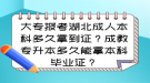 大專報考湖北成人本科多久拿到證？成教專升本多久能拿本科畢業(yè)證？