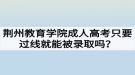 荊州教育學院成人高考只要過線就能被錄取嗎？