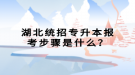 湖北統(tǒng)招專升本報考步驟是什么？