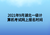 2021年9月湖北一級計算機(jī)考試網(wǎng)上報名時間