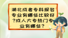 湖北成考?？茍?bào)名專業(yè)有哪些比較好?成人大專熱門專業(yè)有哪些？