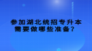 參加湖北統(tǒng)招專升本需要做哪些準(zhǔn)備？