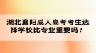 湖北襄陽成人高考考生選擇學校比專業(yè)重要嗎？