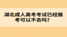 湖北成人高考考試已經(jīng)報考可以不去嗎？