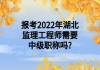 報考2022年湖北監(jiān)理工程師需要中級職稱嗎?