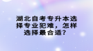 湖北自考專升本選擇專業(yè)犯難，怎樣選擇最合適？