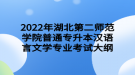 2022年湖北第二師范學(xué)院普通專升本漢語(yǔ)言文學(xué)專業(yè)考試大綱