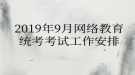 2019年9月網(wǎng)絡(luò)教育?統(tǒng)考考試工作安排