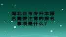 湖北自考專升本報名需要注意的報名事項是什么？