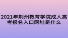 2021年荊州教育學院成人高考報名入口網(wǎng)址是什么