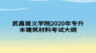 武昌首義學(xué)院2020年專升本建筑材料考試大綱