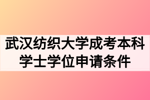 武漢紡織大學(xué)成考本科學(xué)士學(xué)位申請條件