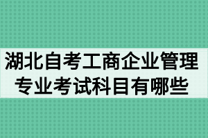 湖北自考工商企業(yè)管理專業(yè)考試科目有哪些？