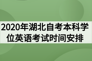 2020年湖北自考本科學(xué)位英語考試時(shí)間安排通知