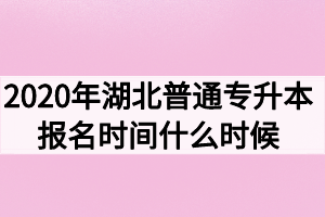 2020年湖北普通專升本報名時間什么時候