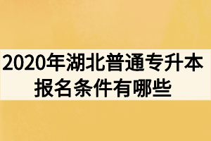 2020年湖北普通專升本報名條件有哪些？