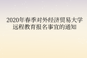 2020年春季對(duì)外經(jīng)濟(jì)貿(mào)易大學(xué)遠(yuǎn)程教育報(bào)名事宜的通知