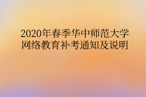 2020年春季華中師范大學網絡教育補考通知及說明