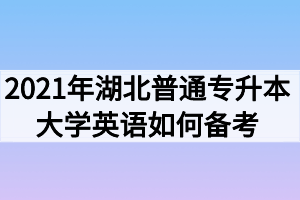 2021年湖北普通專(zhuān)升本大學(xué)英語(yǔ)如何備考