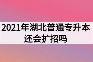 2021年湖北普通專(zhuān)升本還會(huì)擴(kuò)招嗎？